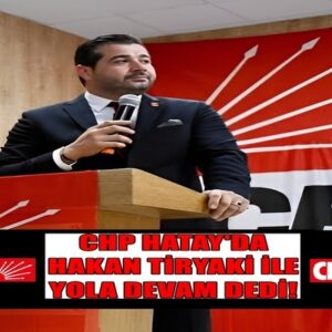 CHP HATAY’DA HAKAN TİRYAKİ İLE YOLA DEVAM DEDİ!