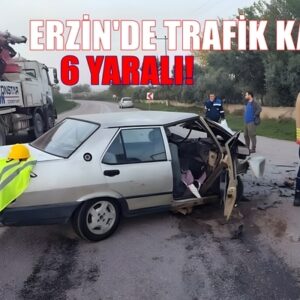 ERZİN’DE İKİ ARACIN ÇARPIŞMASI SONUCU 6 KİŞİ YARALANDI!